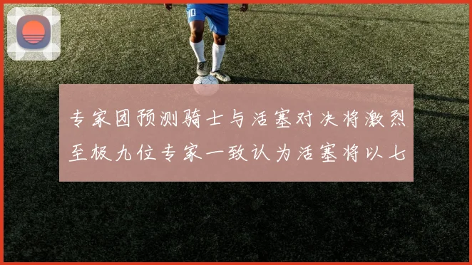 专家团预测骑士与活塞对决将激烈至极九位专家一致认为活塞将以七场胜出