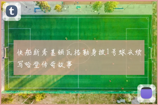快船新秀基顿瓦格勒身披1号球衣续写哈登传奇故事