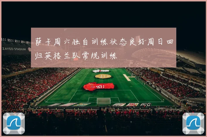 萨卡周六独自训练状态良好周日回归英格兰队常规训练