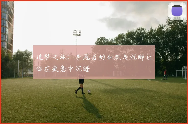 追梦之旅：夺冠后的狂欢与沉醉让你在疲惫中沉睡