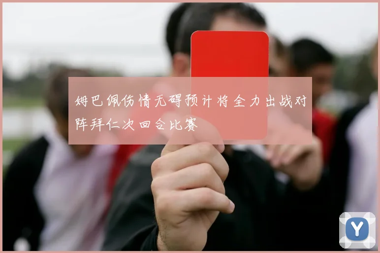姆巴佩伤情无碍预计将全力出战对阵拜仁次回合比赛