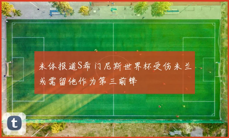米体报道S希门尼斯世界杯受伤米兰或需留他作为第三前锋