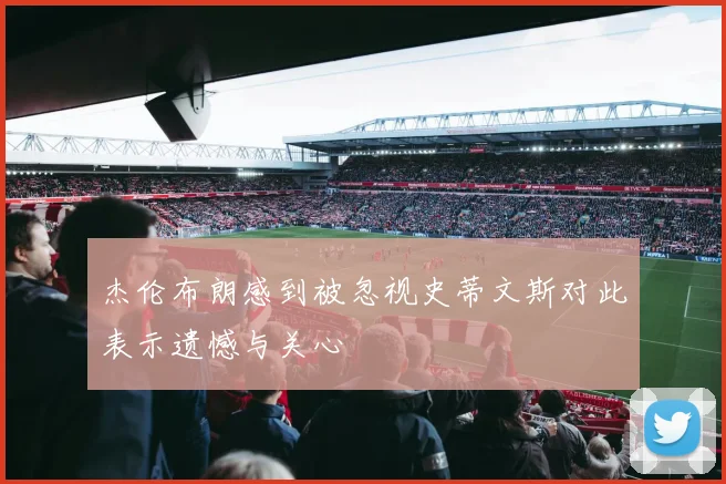杰伦布朗感到被忽视史蒂文斯对此表示遗憾与关心