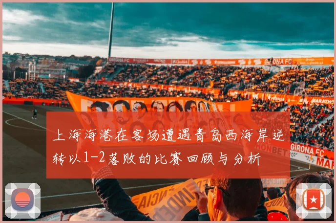 上海海港在客场遭遇青岛西海岸逆转以1-2落败的比赛回顾与分析