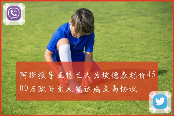 阿斯报导亚特兰大为埃德森标价4500万欧马竞未能达成交易协议
