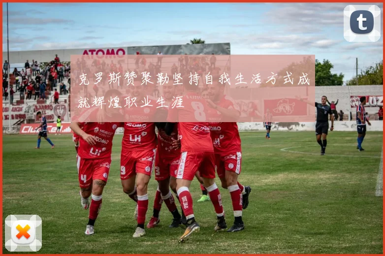 克罗斯赞聚勒坚持自我生活方式成就辉煌职业生涯