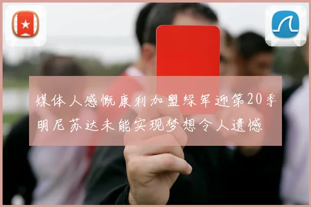 媒体人感慨康利加盟绿军迎第20季明尼苏达未能实现梦想令人遗憾